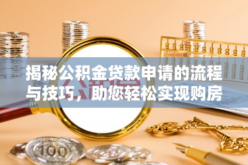 元谋揭秘公积金贷款申请的流程与技巧，助您轻松实现购房梦