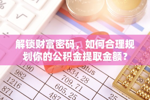 元谋解锁财富密码，如何合理规划你的公积金提取金额？