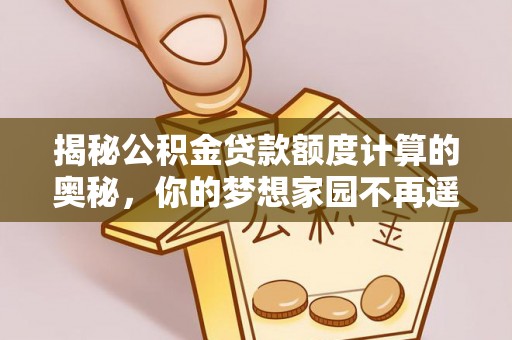 元谋揭秘公积金贷款额度计算的奥秘，你的梦想家园不再遥不可及