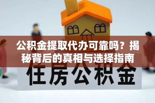 元谋公积金提取代办可靠吗？揭秘背后的真相与选择指南