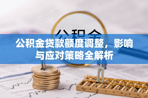 元谋公积金贷款额度调整，影响与应对策略全解析