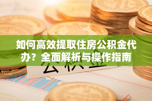 元谋如何高效提取住房公积金代办？全面解析与操作指南