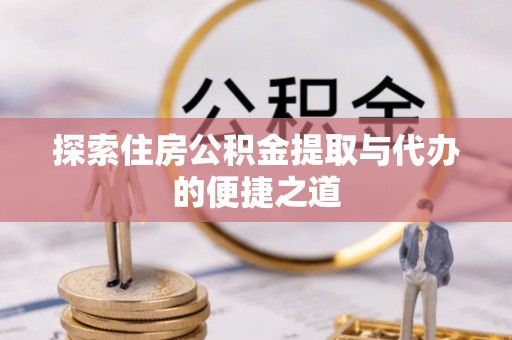 元谋探索住房公积金提取与代办的便捷之道