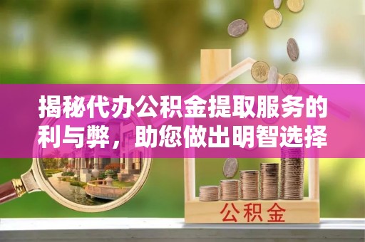 元谋揭秘代办公积金提取服务的利与弊，助您做出明智选择