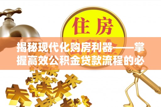 元谋揭秘现代化购房利器——掌握高效公积金贷款流程的必备指南