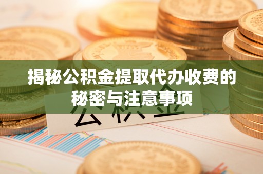 元谋揭秘公积金提取代办收费的秘密与注意事项