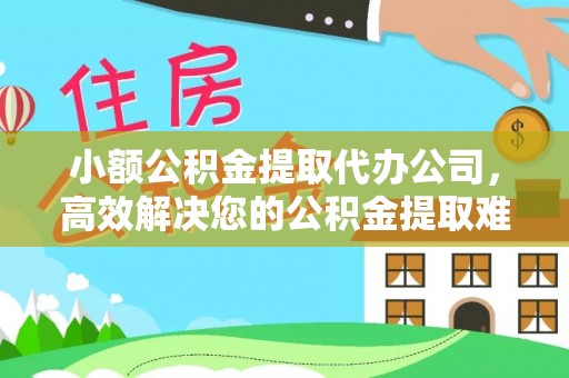 元谋小额公积金提取代办公司，高效解决您的公积金提取难题