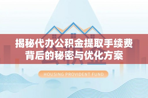 元谋揭秘代办公积金提取手续费背后的秘密与优化方案