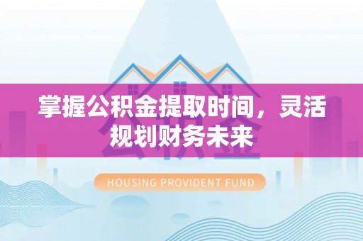 元谋掌握公积金提取时间，灵活规划财务未来