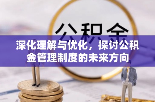 元谋深化理解与优化，探讨公积金管理制度的未来方向