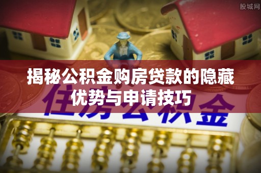 元谋揭秘公积金购房贷款的隐藏优势与申请技巧
