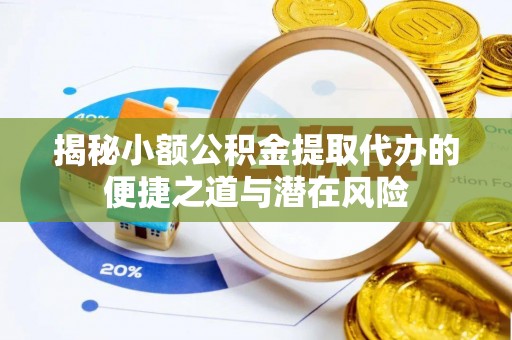 元谋揭秘小额公积金提取代办的便捷之道与潜在风险