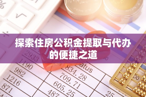 元谋探索住房公积金提取与代办的便捷之道
