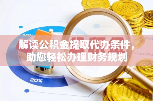 元谋解读公积金提取代办条件，助您轻松办理财务规划