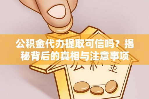 元谋公积金代办提取可信吗？揭秘背后的真相与注意事项