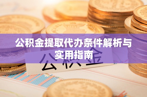 元谋公积金提取代办条件解析与实用指南