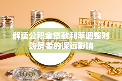元谋解读公积金贷款利率调整对购房者的深远影响