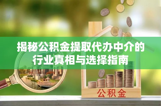 元谋揭秘公积金提取代办中介的行业真相与选择指南