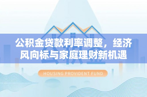 元谋公积金贷款利率调整，经济风向标与家庭理财新机遇
