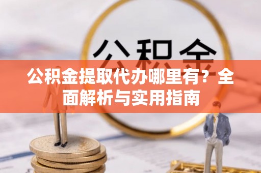 元谋公积金提取代办哪里有？全面解析与实用指南
