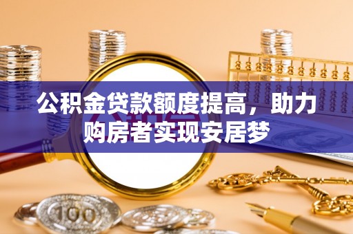 元谋公积金贷款额度提高，助力购房者实现安居梦