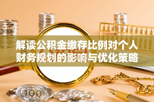 元谋解读公积金缴存比例对个人财务规划的影响与优化策略