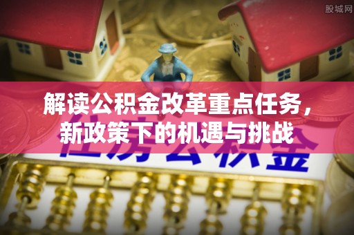 元谋解读公积金改革重点任务，新政策下的机遇与挑战