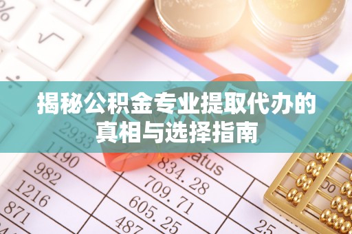 元谋揭秘公积金专业提取代办的真相与选择指南
