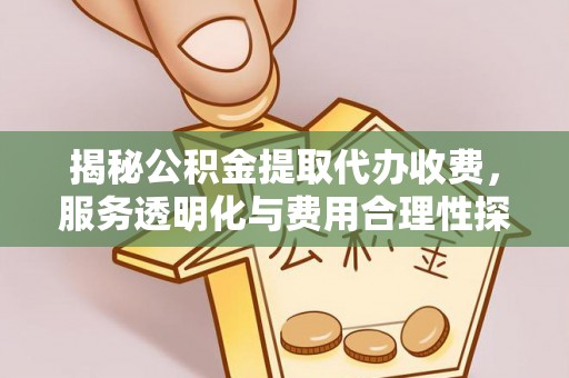 元谋揭秘公积金提取代办收费，服务透明化与费用合理性探讨