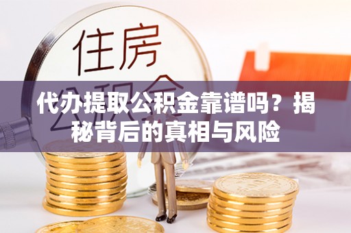 元谋代办提取公积金靠谱吗？揭秘背后的真相与风险