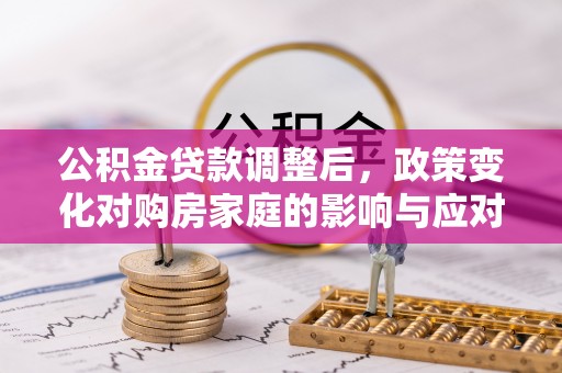 元谋公积金贷款调整后，政策变化对购房家庭的影响与应对策略
