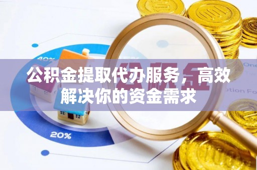 元谋公积金提取代办服务，高效解决你的资金需求