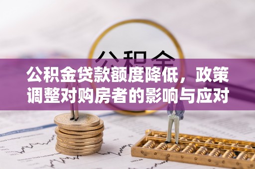 元谋公积金贷款额度降低，政策调整对购房者的影响与应对策略