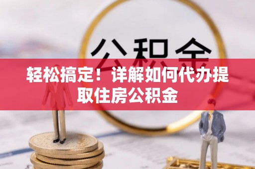 元谋轻松搞定！详解如何代办提取住房公积金
