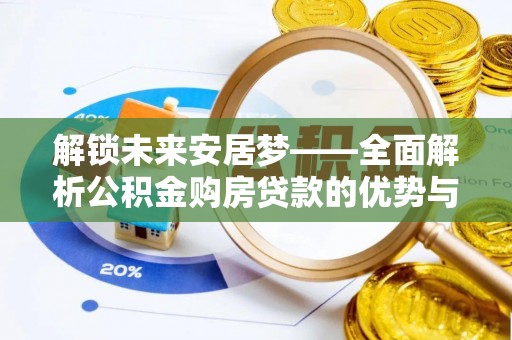 元谋解锁未来安居梦——全面解析公积金购房贷款的优势与策略