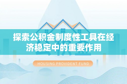 元谋探索公积金制度性工具在经济稳定中的重要作用