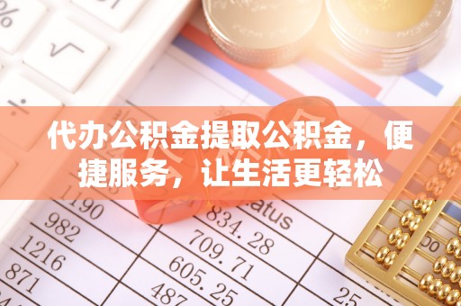 元谋代办公积金提取公积金，便捷服务，让生活更轻松