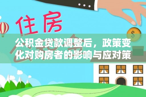 元谋公积金贷款调整后，政策变化对购房者的影响与应对策略