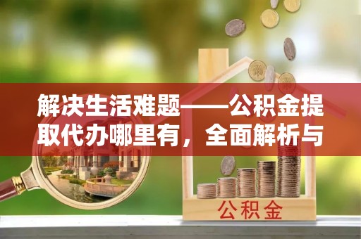 元谋解决生活难题——公积金提取代办哪里有，全面解析与服务推荐