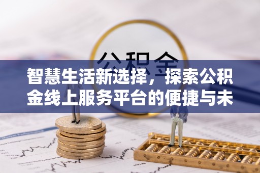 元谋智慧生活新选择，探索公积金线上服务平台的便捷与未来