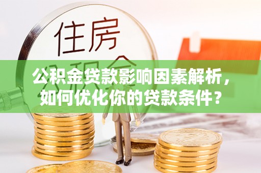 元谋公积金贷款影响因素解析，如何优化你的贷款条件？