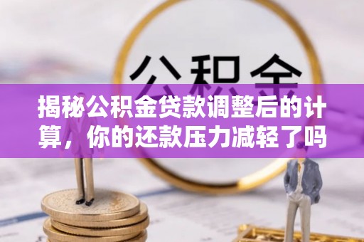 元谋揭秘公积金贷款调整后的计算，你的还款压力减轻了吗？