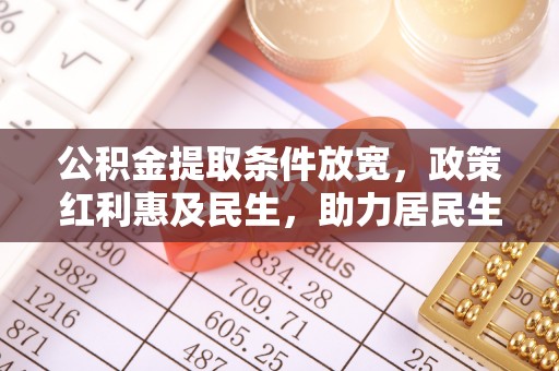 元谋公积金提取条件放宽，政策红利惠及民生，助力居民生活质量提升
