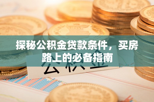 元谋探秘公积金贷款条件，买房路上的必备指南