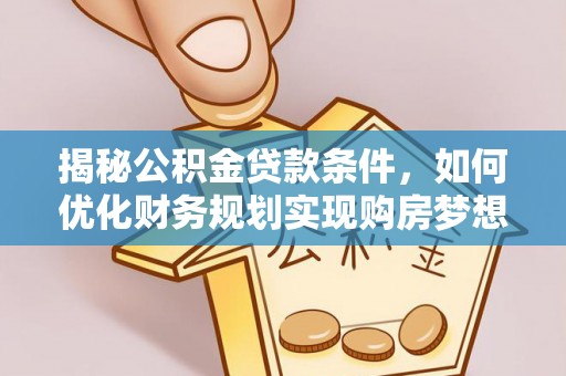 元谋揭秘公积金贷款条件，如何优化财务规划实现购房梦想
