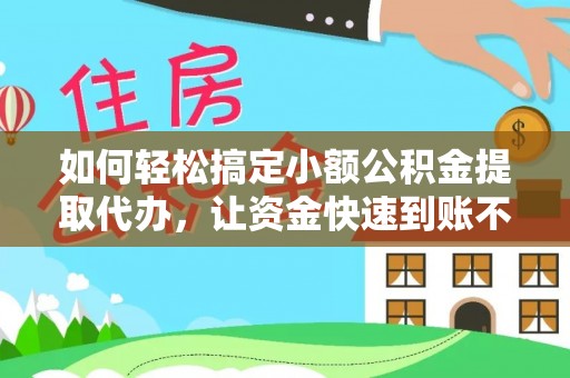 元谋如何轻松搞定小额公积金提取代办，让资金快速到账不是梦