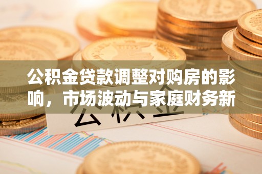 元谋公积金贷款调整对购房的影响，市场波动与家庭财务新趋势