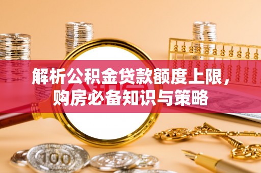 元谋解析公积金贷款额度上限，购房必备知识与策略