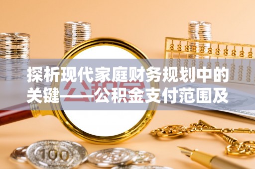 元谋探析现代家庭财务规划中的关键——公积金支付范围及其影响