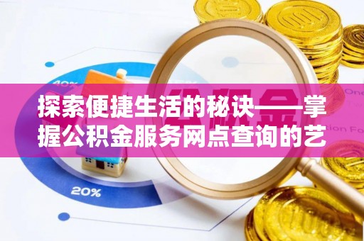 元谋探索便捷生活的秘诀——掌握公积金服务网点查询的艺术